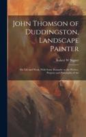 John Thomson of Duddingston, Landscape Painter; His Life and Work, With Some Remarks on the Preface, Purpose and Philosophy of Art
