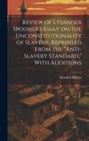 Review of Lysander Spooner's Essay on the Unconstitutionality of Slavery. Reprinted From the "Anti-Slavery Standard," With Additions