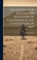 The Question of the Eastern Boundary of California in the Convention of 1849