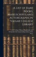 A List of Rare Books, Manuscripts and Autorgraphs in Vassar College Library