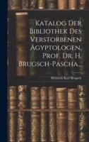 Katalog Der Bibliothek Des Verstorbenen Ägyptologen, Prof. Dr. H. Brugsch-Pascha...