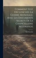 Comment S'est Déclenchée La Guerre Mondiale. Avec Les Documents Secrets De La Chancellerie Allemande