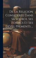 De La Religion Considerée Dans Sa Source, Ses Formcs Et Ses Dével Ppements ...