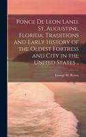 Ponce De Leon Land. St. Augustine, Florida. Traditions and Early History of the Oldest Fortress and City in the United States ..