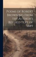 Poems of Robert Browning From the Author's Revised Text of 1889