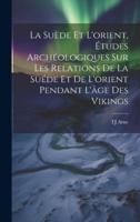La Suède Et L'orient, Études Archéologiques Sur Les Relations De La Suéde Et De L'orient Pendant L'âge Des Vikings