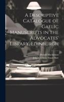 A Descriptive Catalogue of Gaelic Manuscripts in the Advocates' Library, Edinburgh