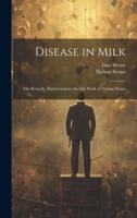 Disease in Milk; the Remedy, Pasteurization; the Life Work of Nathan Straus