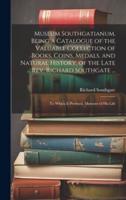 Museum Southgatianum, Being a Catalogue of the Valuable Collection of Books, Coins, Medals, and Natural History, of the Late Rev. Richard Southgate ...