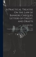 A Practical Treatise On the Law of Bankers; Cheques, Letters of Credit, and Drafts