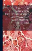 Practical Pathology Including Morbid Anatomy and Post-Mortem Technique