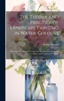 The Theory and Practice of Landscape Painting in Water-Colours