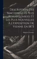 Description Des Machines Les Plus Remarquables Et Les Plus Nouvelles À L'exposition De Vienne En 1873