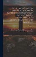 Catalogus Codicum Hagiographicorum Latinorum Antiquiorum Saeculo XVI Qui Asservantur in Bibliotheca Nationali Parisiensi; Volume 1