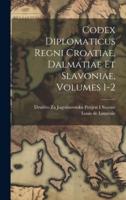 Codex Diplomaticus Regni Croatiae, Dalmatiae Et Slavoniae, Volumes 1-2