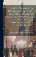 Nueva Gramática Francesa Práctico-Elemental, Dividida En 30 Lecciones, Cada Una De Ellas Corroborada Con Un Ejercicio...