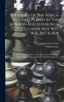 The Games Of The Match At Chess Played By The London And Edinburgh Chess Clubs In 1824, 1825, 1826, 1827 & 1828
