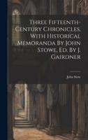 Three Fifteenth-Century Chronicles, With Historical Memoranda By John Stowe, Ed. By J. Gairdner