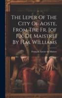 The Leper Of The City Of Aoste, From The Fr. [Of F.x. De Maistre] By H.m. Williams