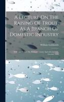 A Lecture On The Raising Of Trout, As A Branch Of Domestic Industry