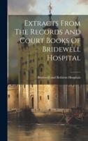 Extracts From The Records And Court Books Of Bridewell Hospital