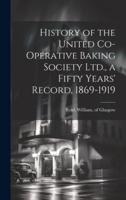 History of the United Co-Operative Baking Society Ltd., a Fifty Years' Record, 1869-1919
