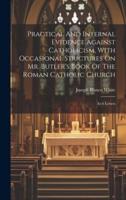 Practical And Internal Evidence Against Catholicism, With Occasional Strictures On Mr. Butler's Book Of The Roman Catholic Church