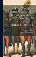 The Covent-Garden Tragedy [A Parody By H. Fielding Of A. Philip's The Distrest Mother.]