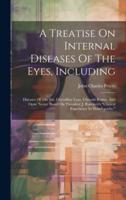 A Treatise On Internal Diseases Of The Eyes, Including: Diseases Of The Iris, Crystalline Lens, Choroid Retina, And Optic Nerve: Based On Theodore J.