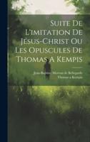 Suite De L'imitation De Jésus-Christ Ou Les Opuscules De Thomas A Kempis