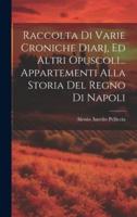 Raccolta Di Varie Croniche Diarj, Ed Altri Opuscoli... Appartementi Alla Storia Del Regno Di Napoli