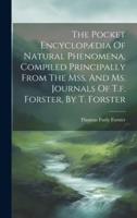 The Pocket Encyclopædia Of Natural Phenomena, Compiled Principally From The Mss. And Ms. Journals Of T.f. Forster, By T. Forster