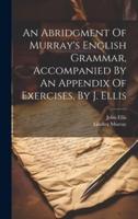 An Abridgment Of Murray's English Grammar, Accompanied By An Appendix Of Exercises, By J. Ellis