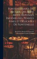 Fontenelliana Ou Recueil Des Bons Mots, Reponses Ingénieuses, Pensées Fines Et Délicates De Fontenelle