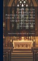 Esprit Des Lois Canoniques Et Politiques Qui Ont Régi L'église Gallicane Dans Les Quatre Premiers Siècles De La Monarchie...