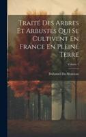 Traité Des Arbres Et Arbustes Qui Se Cultivent En France En Pleine Terre; Volume 1