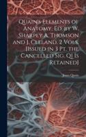 Quain's Elements of Anatomy, Ed. By W. Sharpey A. Thomson and J. Cleland. 2 Vols. [Issued in 3 Pt. The Cancelled Sig. Q1 Is Retained]