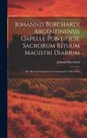 Johannis Burchardi Argentinensis Capelle Pontificie Sacrorum Rituum Magistri Diarium