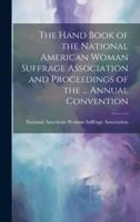 The Hand Book of the National American Woman Suffrage Association and Proceedings of the ... Annual Convention