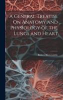 A General Treatise On Anatomy and Physiology of the Lungs and Heart