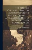 The Bendigo Goldfield Registry Also Notes On the Bendigo Goldfield and a Description of the Fryer's Creek Claims. 2D Year