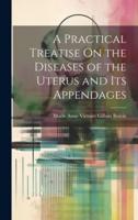 A Practical Treatise On the Diseases of the Uterus and Its Appendages