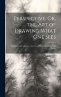 Perspective, Or, the Art of Drawing What One Sees