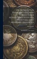Die Münzen Von Frankfurt-Am-Main Nebst Einer Münzgeschichtlichen Einleitung Und Mehreren Anhängen