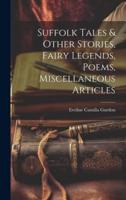Suffolk Tales & Other Stories, Fairy Legends, Poems, Miscellaneous Articles