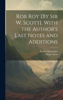 Rob Roy [By Sir W. Scott]. With the Author's Last Notes and Additions