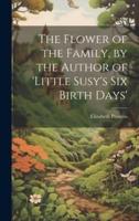 The Flower of the Family, by the Author of 'Little Susy's Six Birth Days'