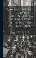 From the Crescent City to the Golden Gate Via the Sunset Route of the Southern Pacific Company