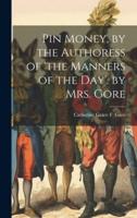 Pin Money, by the Authoress of 'The Manners of the Day'. By Mrs. Gore