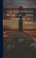The Posthumous Works of ... John Howe, Ed. By J. Hunt